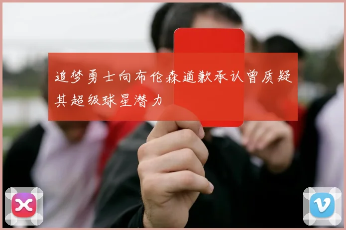 追梦勇士向布伦森道歉承认曾质疑其超级球星潜力