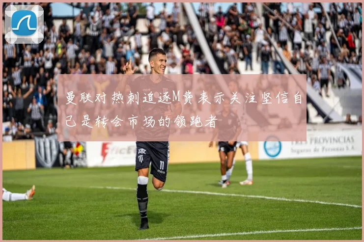 曼联对热刺追逐M费表示关注坚信自己是转会市场的领跑者