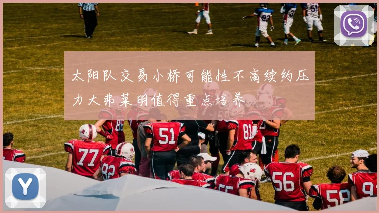 太阳队交易小桥可能性不高续约压力大弗莱明值得重点培养