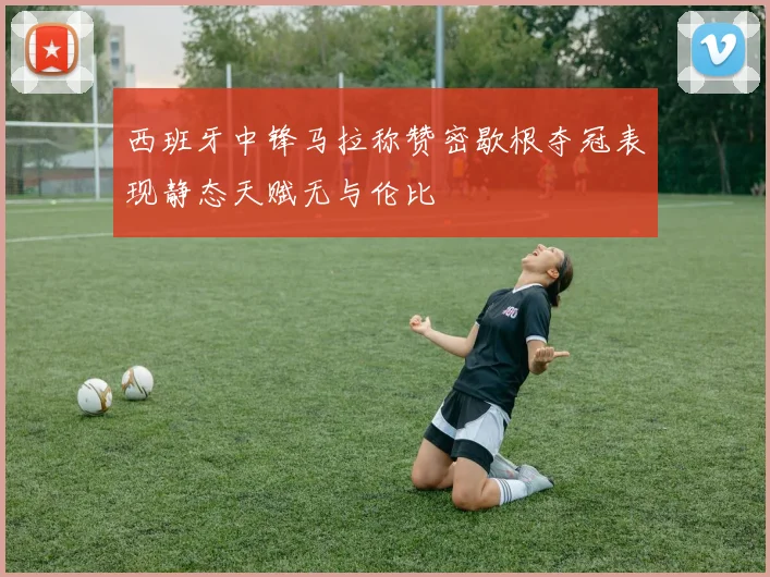 西班牙中锋马拉称赞密歇根夺冠表现静态天赋无与伦比