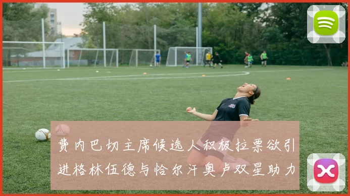 费内巴切主席候选人积极拉票欲引进格林伍德与恰尔汗奥卢双星助力球队