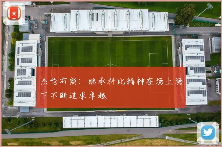 杰伦布朗：继承科比精神在场上场下不断追求卓越