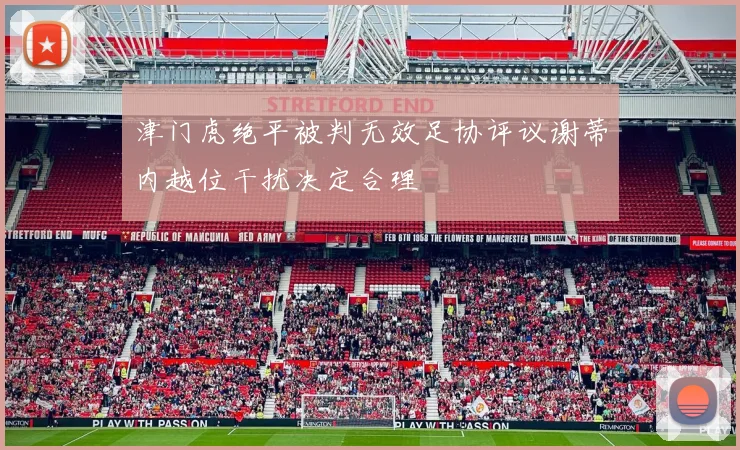 津门虎绝平被判无效足协评议谢蒂内越位干扰决定合理